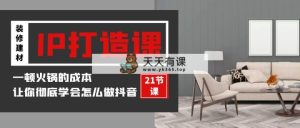 装修建材-IP打造课，一顿火锅的成本，让你彻底学会怎么做抖音(21节视频课)-天天有课网