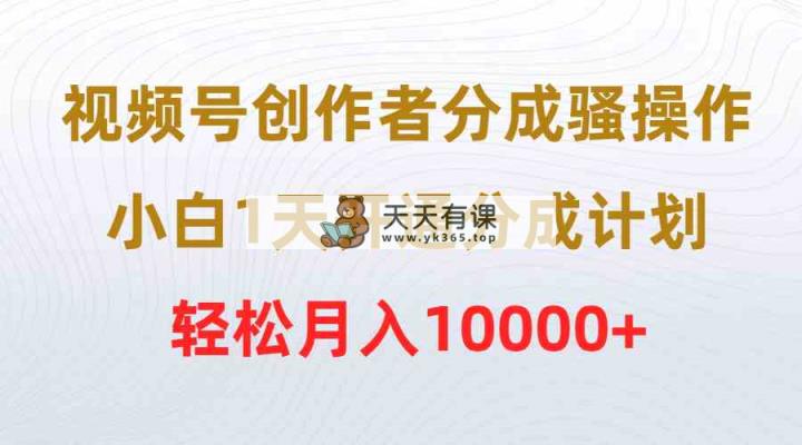 视频号创作者分成骚操作，小白1天开通分成计划，轻松月入10000+-天天有课网