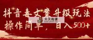抖音毒文案升级玩法，操作简单，日入500+-天天有课网