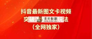 抖音最新图文卡视频 突破流量限制玩法-天天有课网