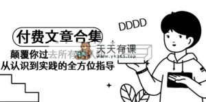 《某公众号付费文章合集》刷新你之前全部的认识 从认识到实践的全面具体指导-天天有课网