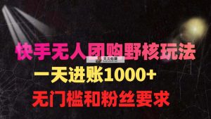 快手无人团购带货野核玩法，一天4位数 无任何门槛-天天有课网