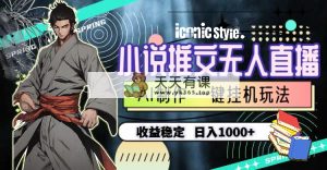 小说推文无人直播一键放置挂机全新游戏玩法，AI制做，收益稳定，日入1000-天天有课网