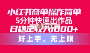 小红书的商单使用方便，5min迅速出著作，日固定收入1000 ，无限制-天天有课网