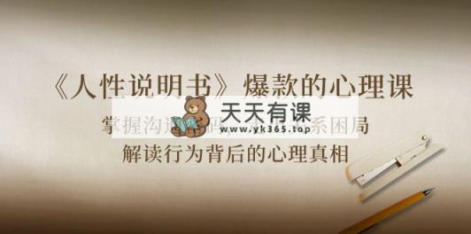 《人性 说明书》爆款心理课：沟通交流登陆密码/关联困境/讲解个人行为身后心理状态实情-天天有课网
