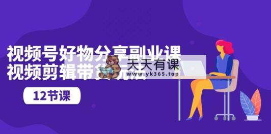 微信视频号好物分享第二职业课，视频编辑卖货游戏玩法-天天有课网