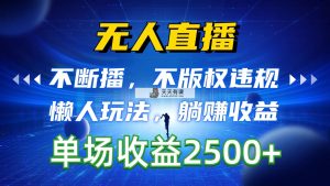 无人直播，持续播，不著作权违反规定，懒人神器游戏玩法，躺着赚钱盈利，一场直播收益2500-天天有课网