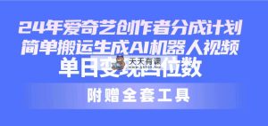 24全新爱奇艺视频原创者分为方案，简易运送形成AI机器人视频，单日转现四位数-天天有课网