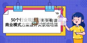 50个行业 现场设计方案，商业模式方案设计实录现场课-天天有课网