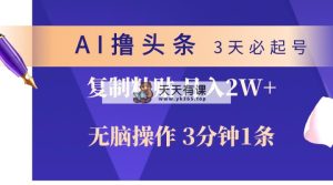 AI撸今日头条3天必养号，没脑子实际操作3分钟左右1条，拷贝轻轻松松月入2W-天天有课网