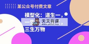 某微信公众号付费文章《模型化：道生一，一生二，二生三，三生万物！》-天天有课网