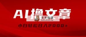 AI撸文章内容，全新派发游戏玩法，当日见盈利，新手轻轻松松日入2000-天天有课网