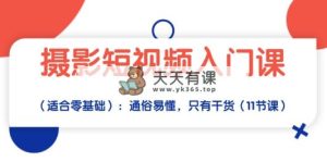 拍摄小视频新手入门课：浅显易懂，仅有干货知识-天天有课网