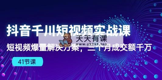 抖音视频千川短视频实战演练课：小视频爆量解决方法，三个月成交量一定-天天有课网