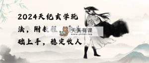 2024天纪玄学玩法，零基础上手，稳定收入-天天有课网