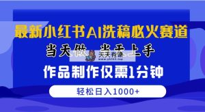 全新小红书的AI伪原创特火跑道，那天做当日入门 著作制做只需1min，日入1000-天天有课网