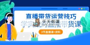 直播带货运营方法，学实战的直播卖货课-天天有课网