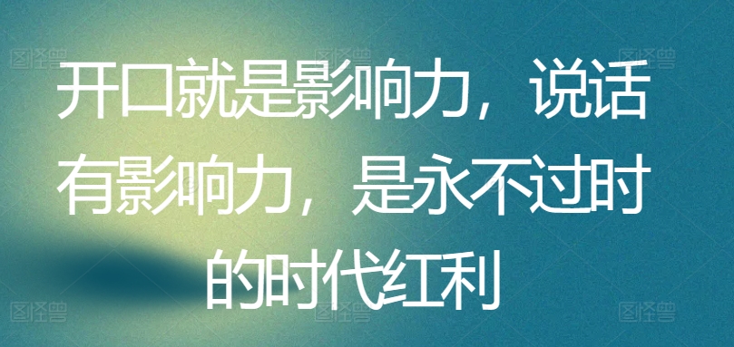 开口就是影响力，说话有影响力，是永不过时的时代红利-天天有课网