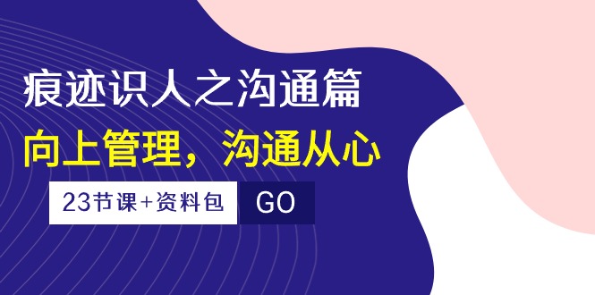 印痕辨人之沟通交流篇，向上管理，沟通交流由心-天天有课网