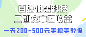 自媒体平台高科技:二创文章内容做盈利,一天200-500元,教你如何!-天天有课网