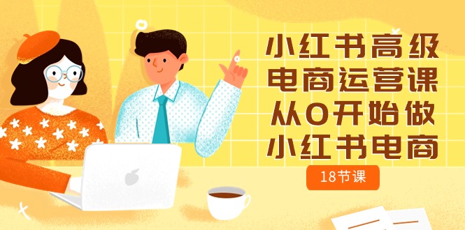 小红书的高端网店运营课，从0开始做起小红书电商-天天有课网