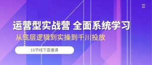 经营型实战营 全方位系统的学习-从底层思维到实际操作到巨量千川推广（16节线下视频课堂)-天天有课网