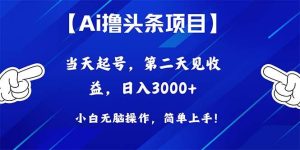 Ai撸头条，当天起号，第二天见收益，日入3000+-天天有课网
