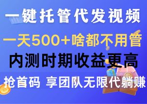 一键托管代发视频,一天500+啥都不用管,内测时期收益更高,抢首码,享…-天天有课网