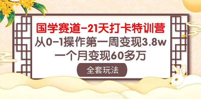 国学 赛道-21天打卡特训营：从0-1操作第一周变现3.8w，一个月变现60多万-天天有课网