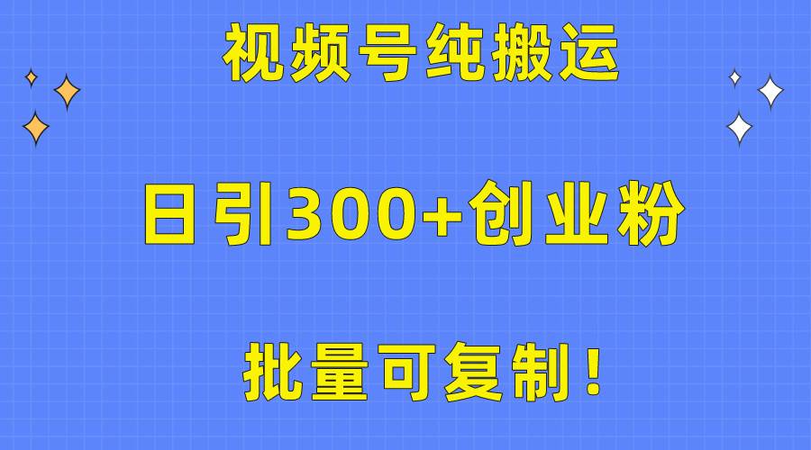 批量可复制！视频号纯搬运日引300+创业粉教程！-天天有课网