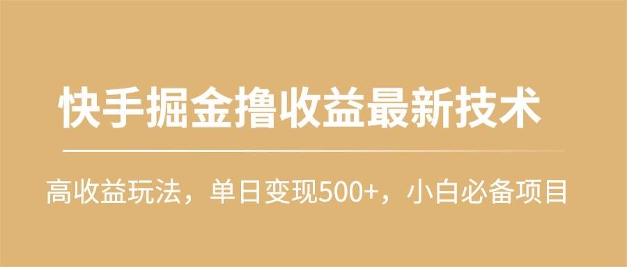 快手掘金撸收益最新技术，高收益玩法，单日变现500+，小白必备项目-天天有课网