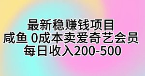 最新稳赚钱项目 咸鱼 0成本卖爱奇艺会员 每日收入200-500-天天有课网