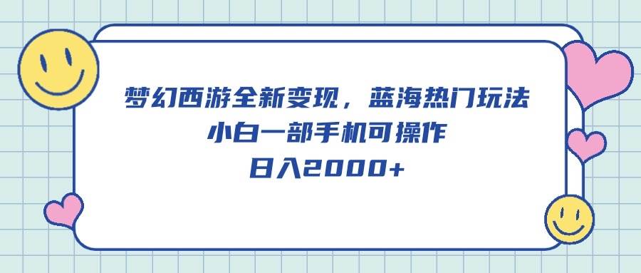 梦幻西游全新变现，蓝海热门玩法，小白一部手机可操作，日入2000+-天天有课网