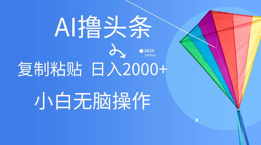 AI一键生成爆款文章撸头条,无脑操作，复制粘贴轻松,日入2000+-天天有课网