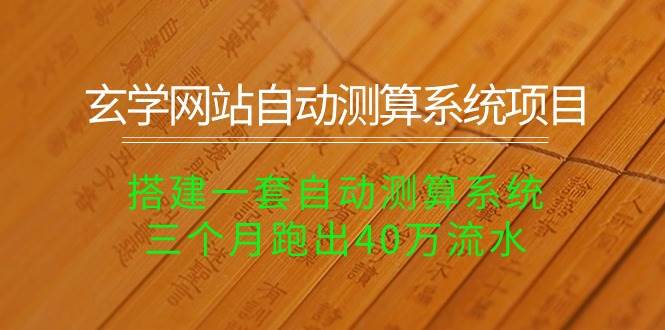 玄学网站自动测算系统项目：搭建一套自动测算系统，三个月跑出40万流水-天天有课网