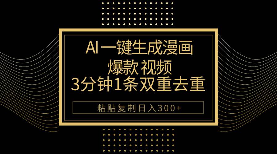AI一键生成爆款漫画视频，3分钟1条双重去重100%过原创，粘贴复制日入500+-天天有课网