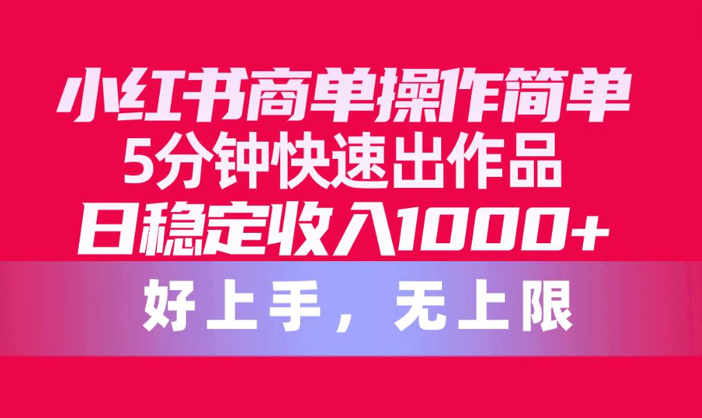 小红书商单操作简单，5分钟快速出作品，日稳定收入1000+，无上限-天天有课网