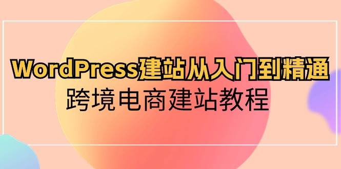 WordPress建站从入门到精通，跨境电商建站教程-天天有课网