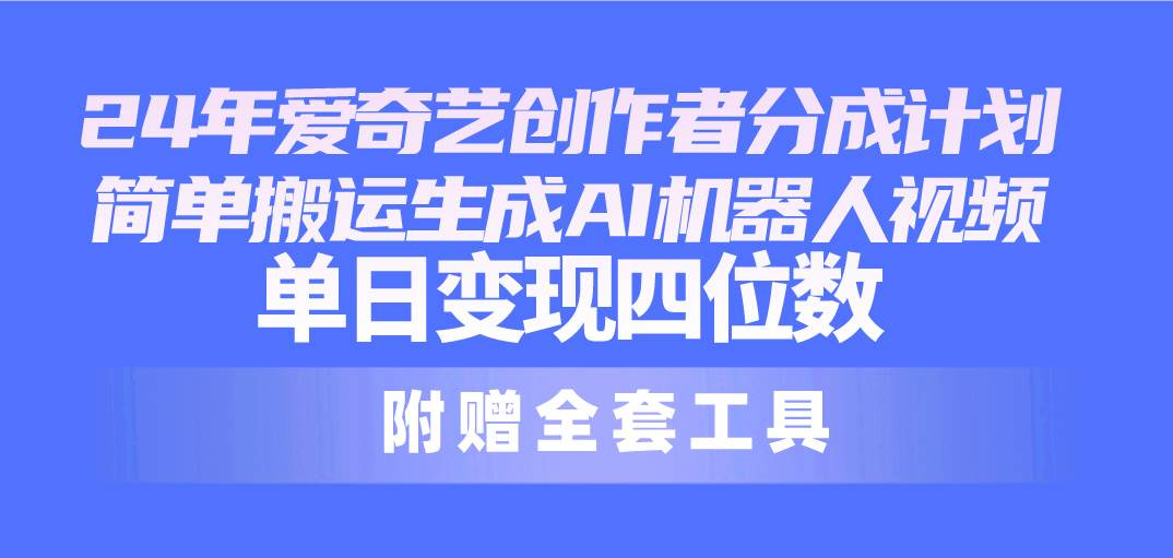 24最新爱奇艺创作者分成计划，简单搬运生成AI机器人视频，单日变现四位数-天天有课网