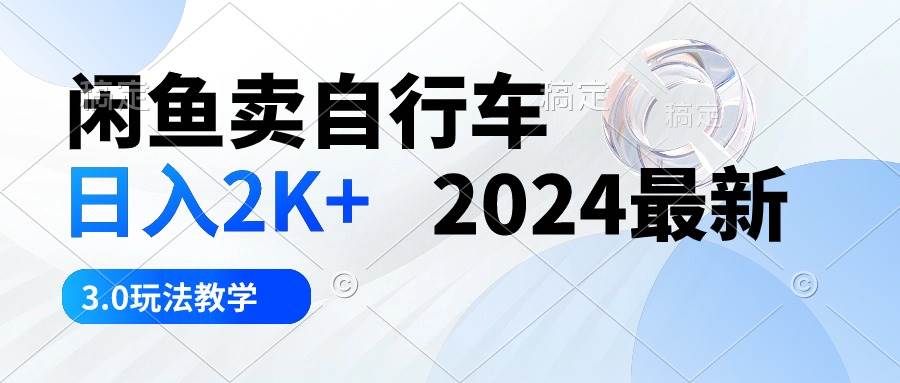 闲鱼卖自行车 日入2K+ 2024最新 3.0玩法教学-天天有课网