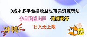 0成本多平台撸收益也可卖资源玩法,小白轻松上手。详细教学日入500+附资源-天天有课网