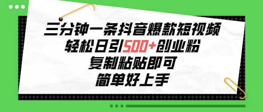 三分钟一条抖音爆款短视频，轻松日引500+创业粉，复制粘贴即可，简单好…-天天有课网