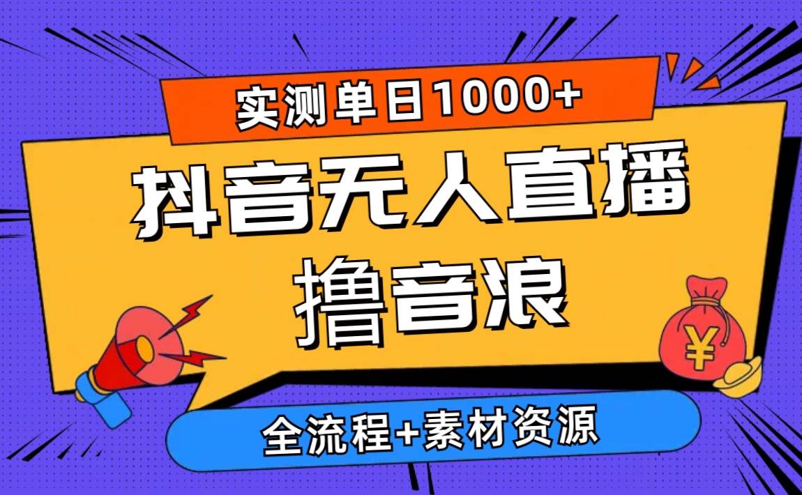 2024抖音无人直播撸音浪新玩法 日入1000+ 全流程+素材资源-天天有课网