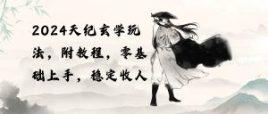 2024天纪玄学玩法,零基础上手,稳定收入(教程+工具)-天天有课网