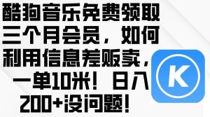 酷狗音乐免费领取三个月会员，利用信息差贩卖，一单10米！日入200+没问题-天天有课网