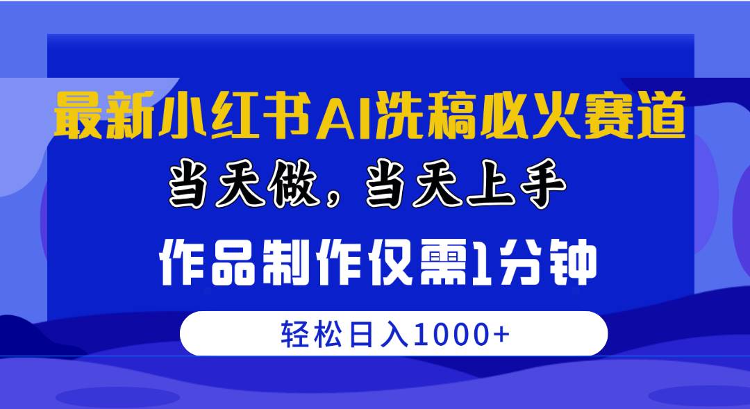 最新小红书AI洗稿必火赛道，当天做当天上手 作品制作仅需1分钟，日入1000+-天天有课网
