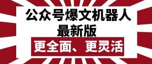 公众号流量主爆文机器人最新版,批量创作发布,功能更全面更灵活-天天有课网