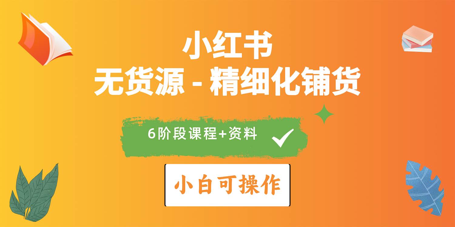 2024小红书电商风口正盛，全优质课程、适合小白（无货源）精细化铺货实战-天天有课网
