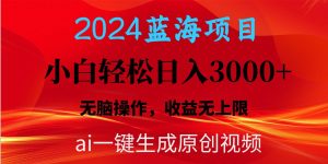 2024蓝海项目用ai一键生成爆款视频轻松日入3000+,小白无脑操作,收益无.-天天有课网