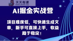 AI掘金队实战营-新项目难度低,可快速生成文章内容,初学者可直接上手,盈利保持稳定!-天天有课网